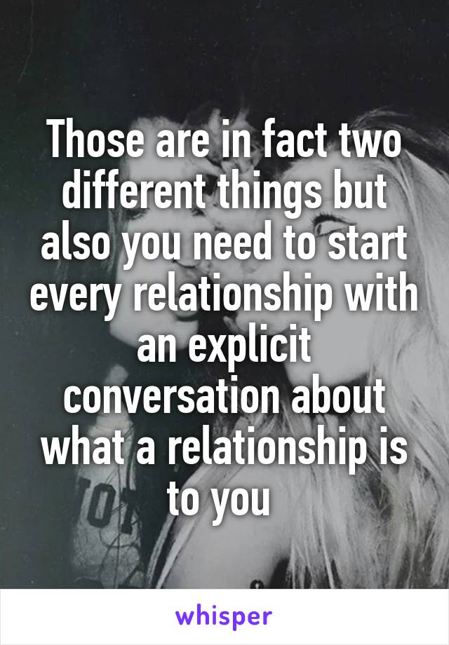 Those are in fact two different things but also you need to start every relationship with an explicit conversation about what a relationship is to you 