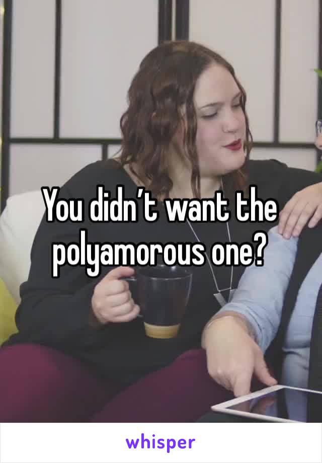 You didn’t want the polyamorous one?