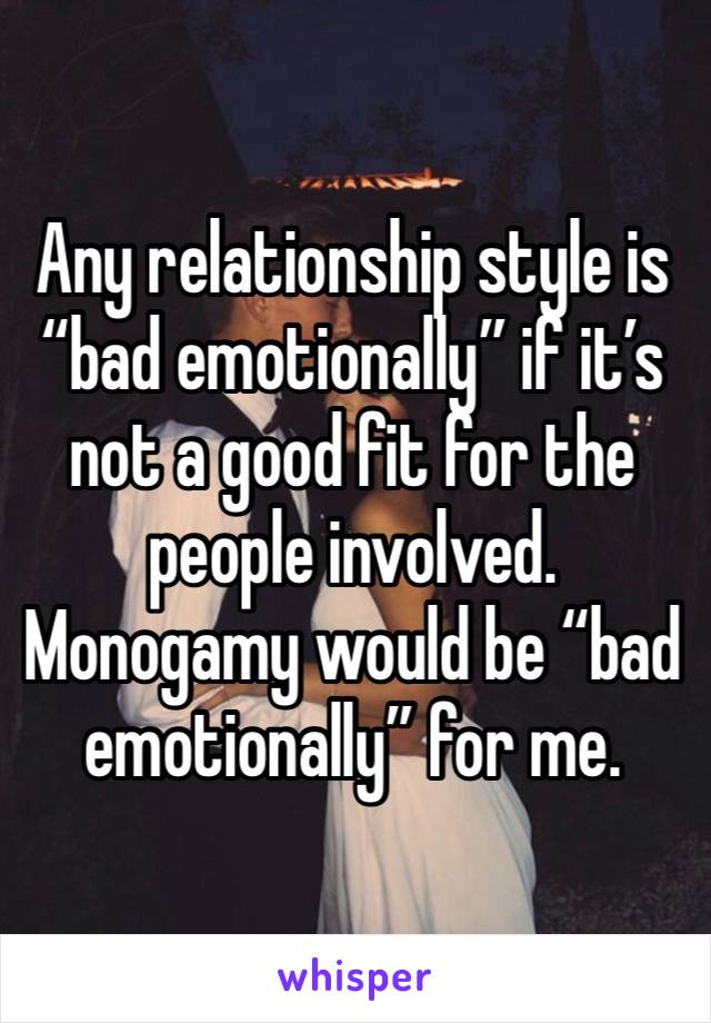 Any relationship style is “bad emotionally” if it’s not a good fit for the people involved. Monogamy would be “bad emotionally” for me. 