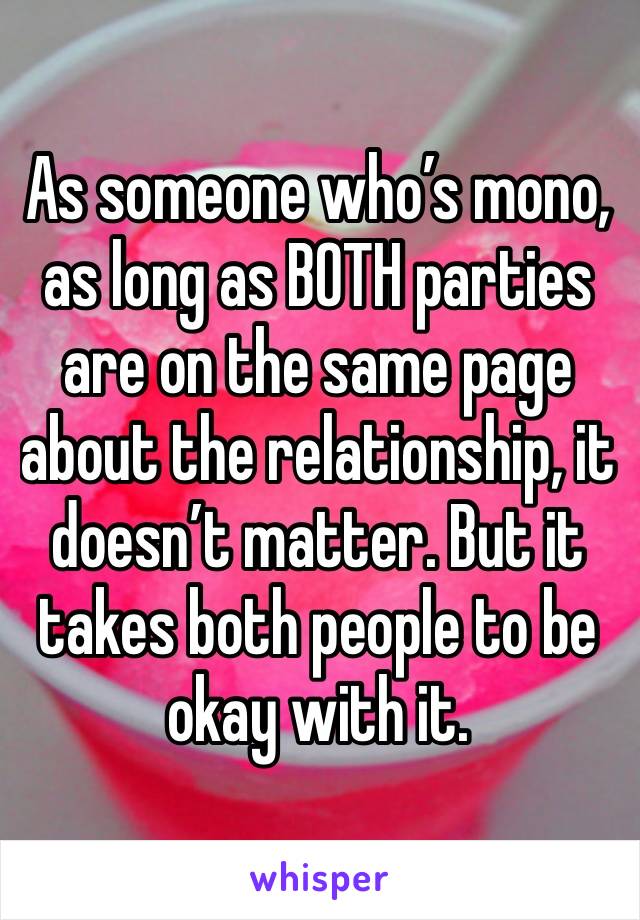 As someone who’s mono, as long as BOTH parties are on the same page about the relationship, it doesn’t matter. But it takes both people to be okay with it. 