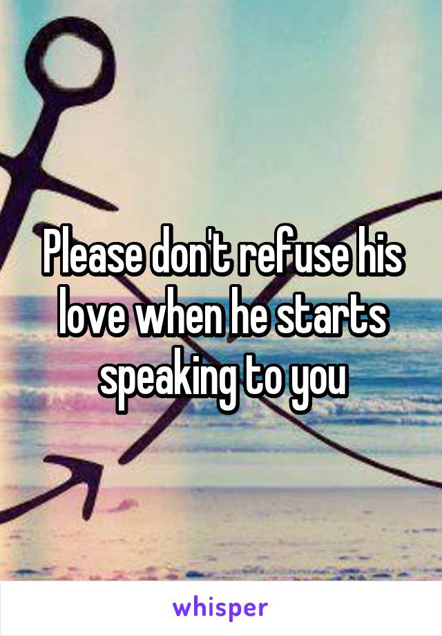 Please don't refuse his love when he starts speaking to you