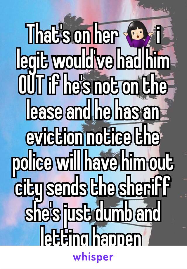 That's on her 🤷🏻‍♀️ i legit would've had him OUT if he's not on the lease and he has an eviction notice the police will have him out city sends the sheriff she's just dumb and letting happen 