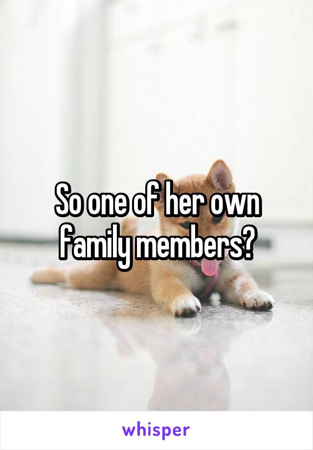 So one of her own family members?