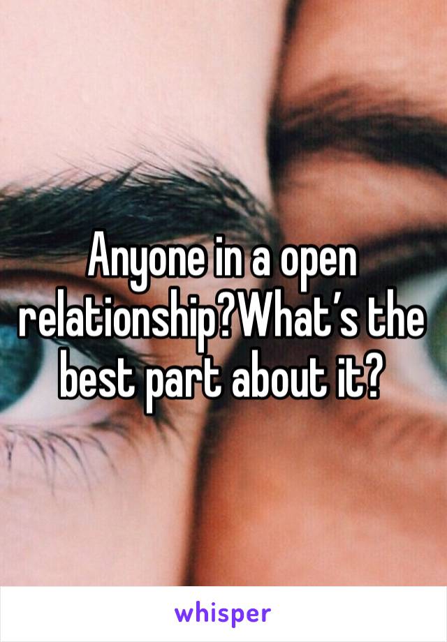 Anyone in a open relationship?What’s the best part about it?