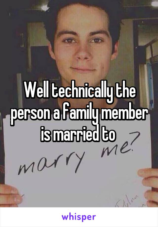 Well technically the person a family member is married to 