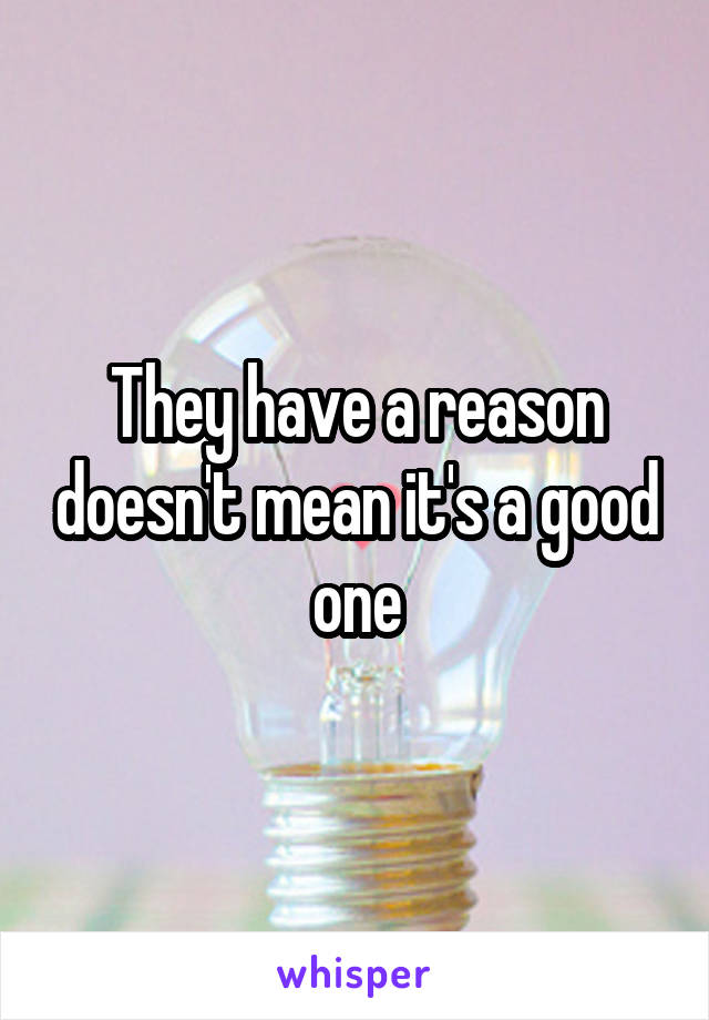 They have a reason doesn't mean it's a good one