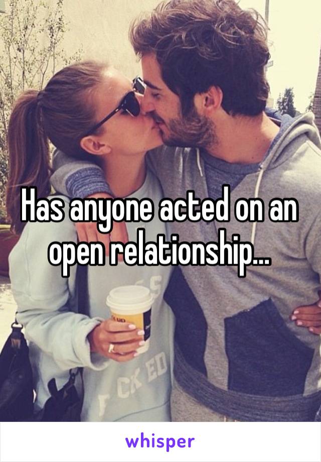 Has anyone acted on an open relationship…