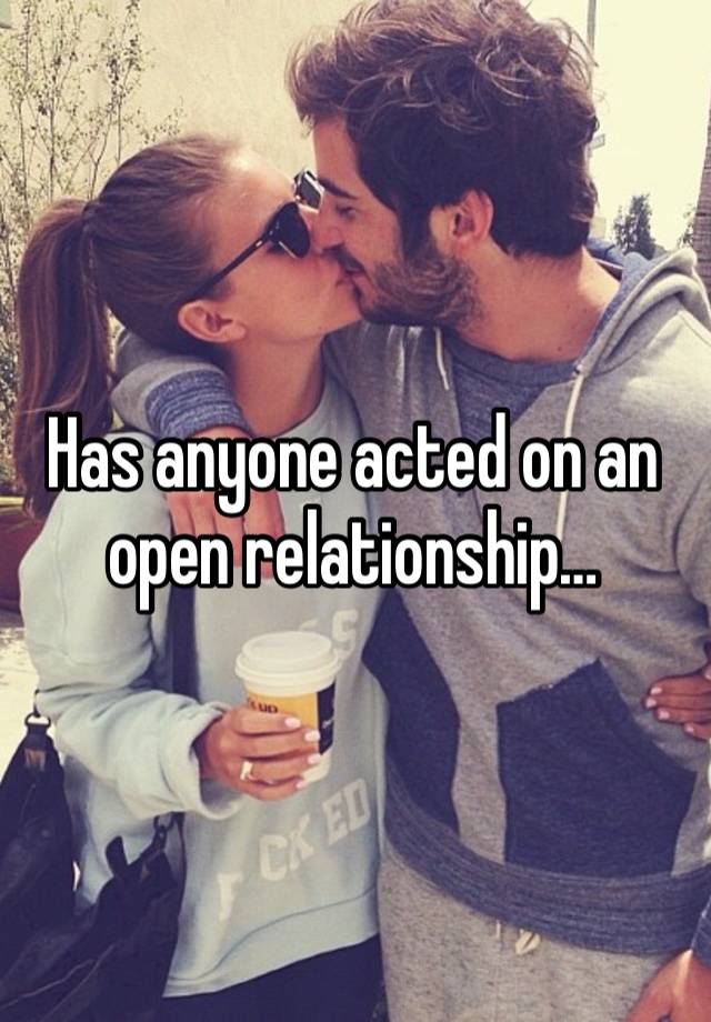 Has anyone acted on an open relationship…