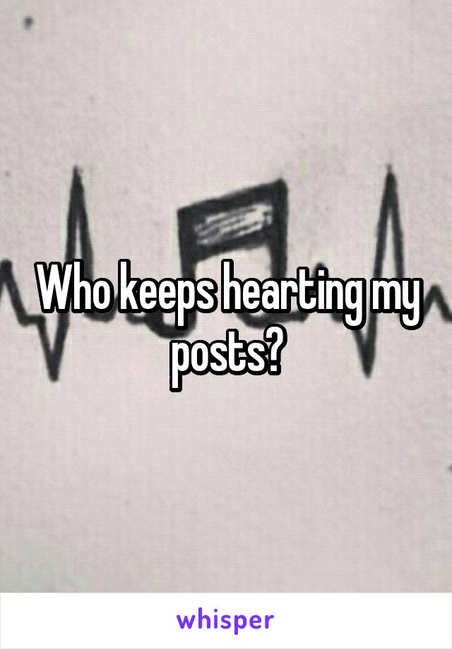 Who keeps hearting my posts?