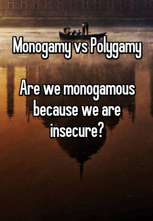 Monogamy vs Polygamy

Are we monogamous because we are insecure?

