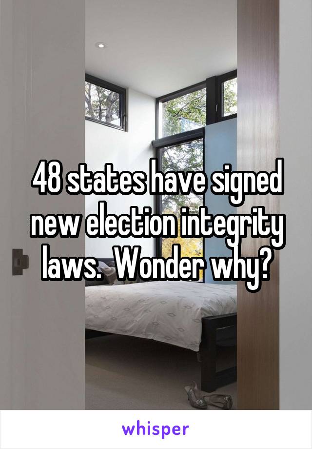 48 states have signed new election integrity laws.  Wonder why?