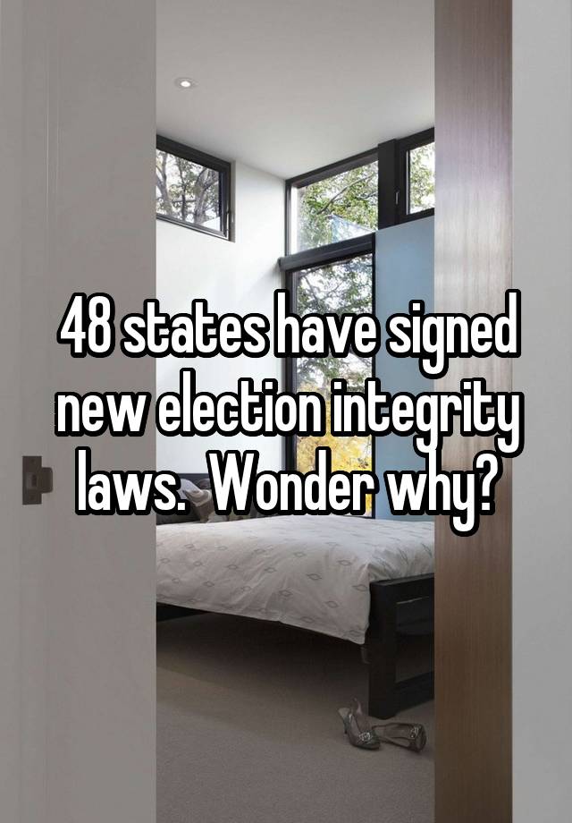 48 states have signed new election integrity laws.  Wonder why?