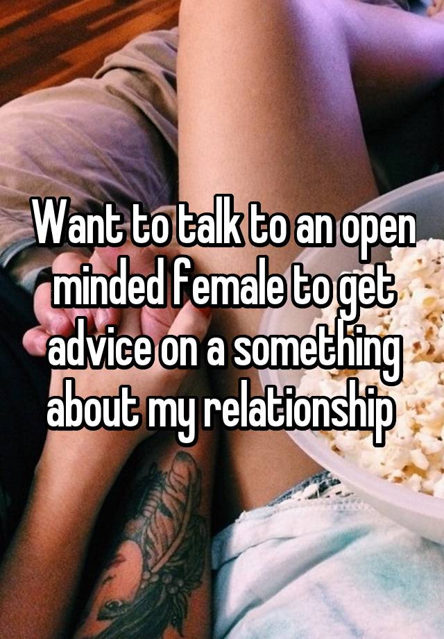 Want to talk to an open minded female to get advice on a something about my relationship 