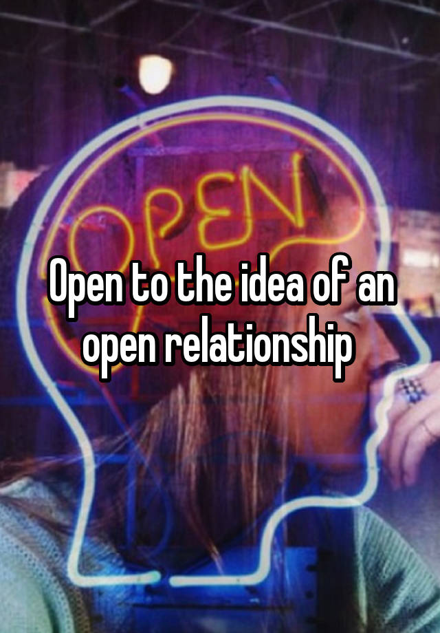 Open to the idea of an open relationship 