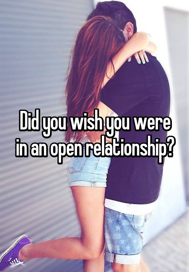 Did you wish you were in an open relationship?