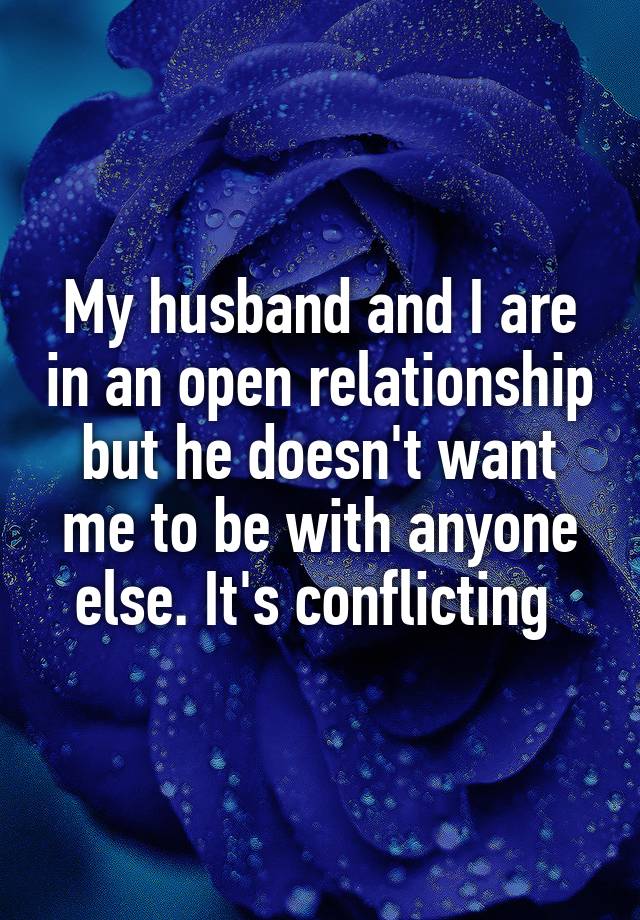 My husband and I are in an open relationship but he doesn't want me to be with anyone else. It's conflicting 