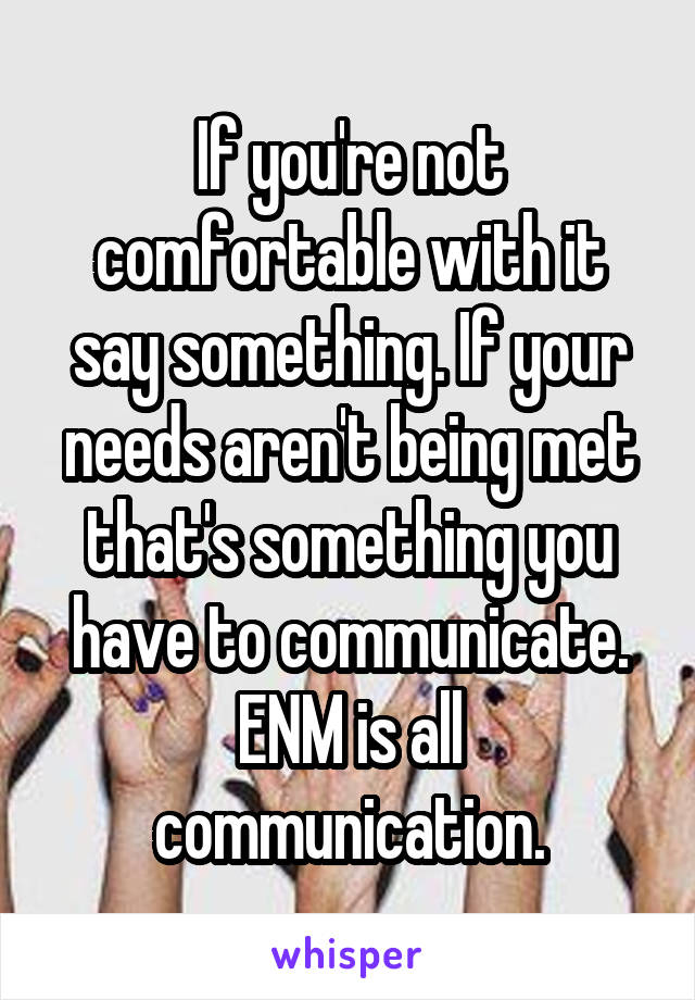 If you're not comfortable with it say something. If your needs aren't being met that's something you have to communicate. ENM is all communication.