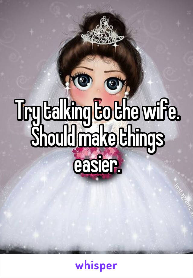 Try talking to the wife. Should make things easier.