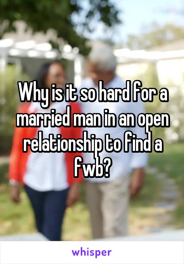 Why is it so hard for a married man in an open relationship to find a fwb?