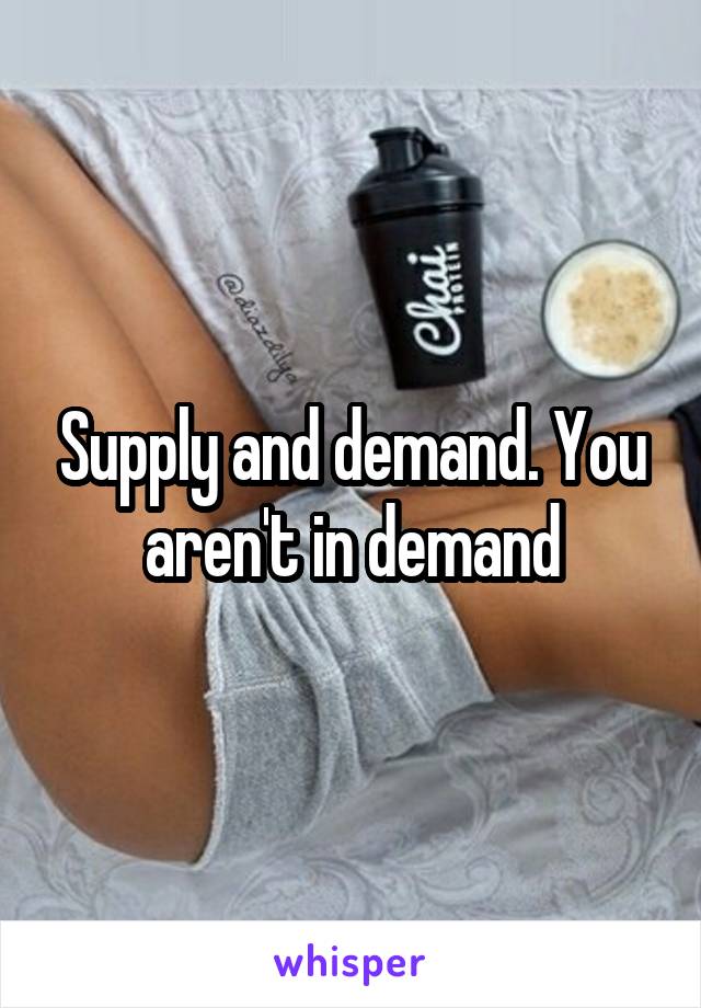 Supply and demand. You aren't in demand