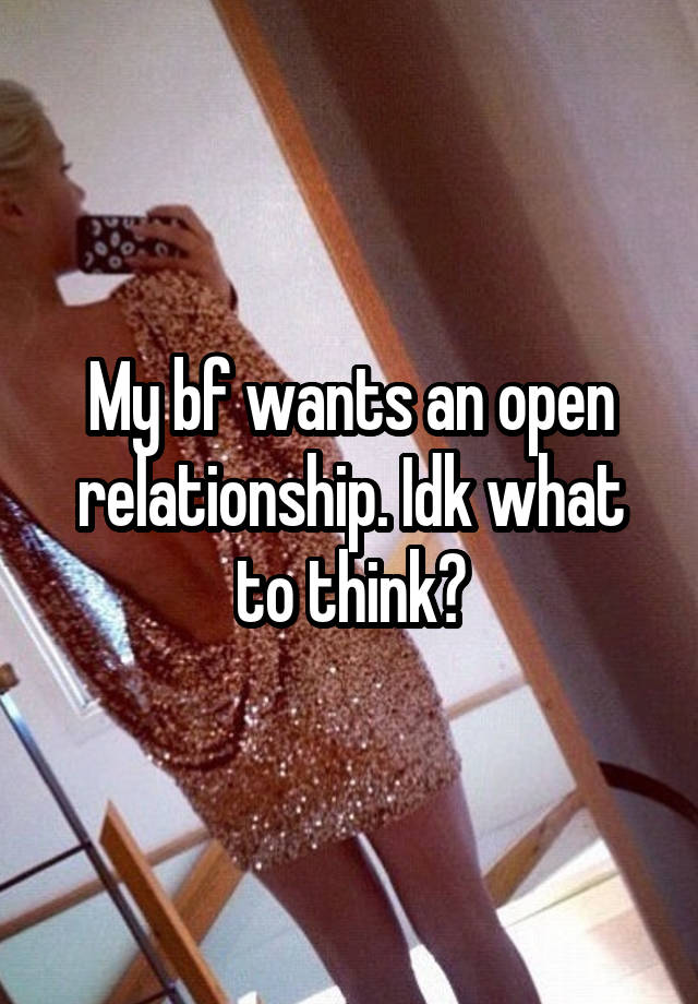 My bf wants an open relationship. Idk what to think?