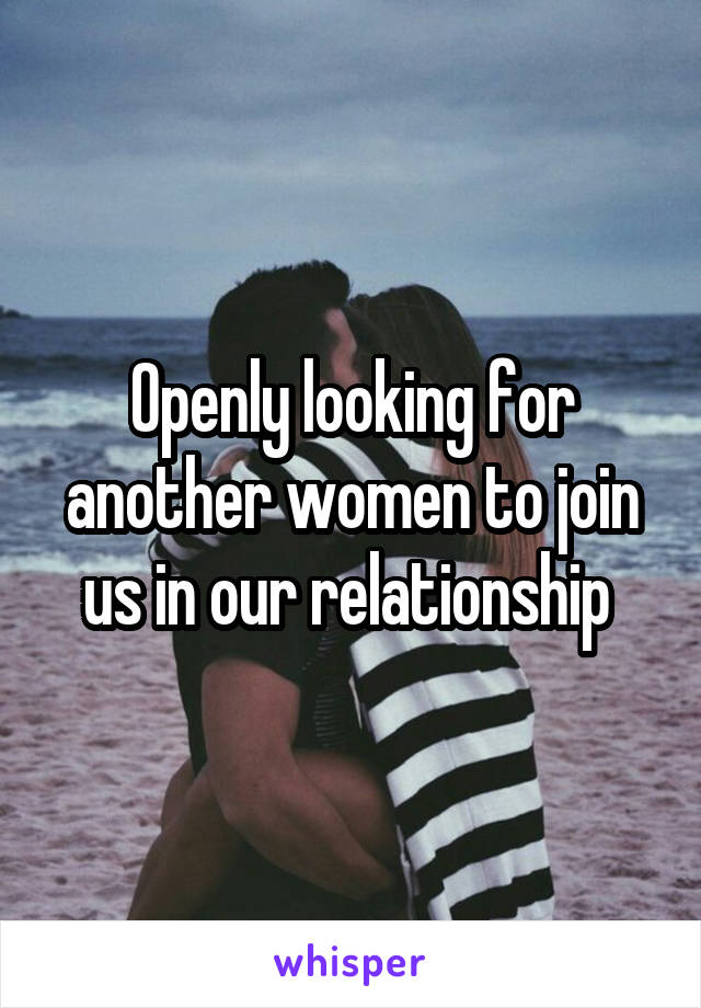 Openly looking for another women to join us in our relationship 