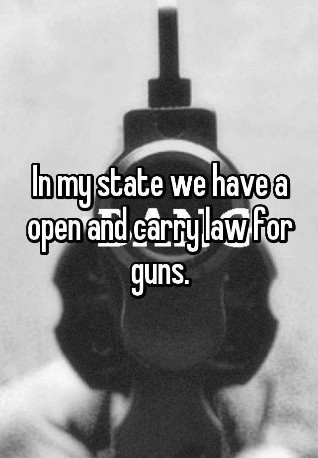 In my state we have a open and carry law for guns.