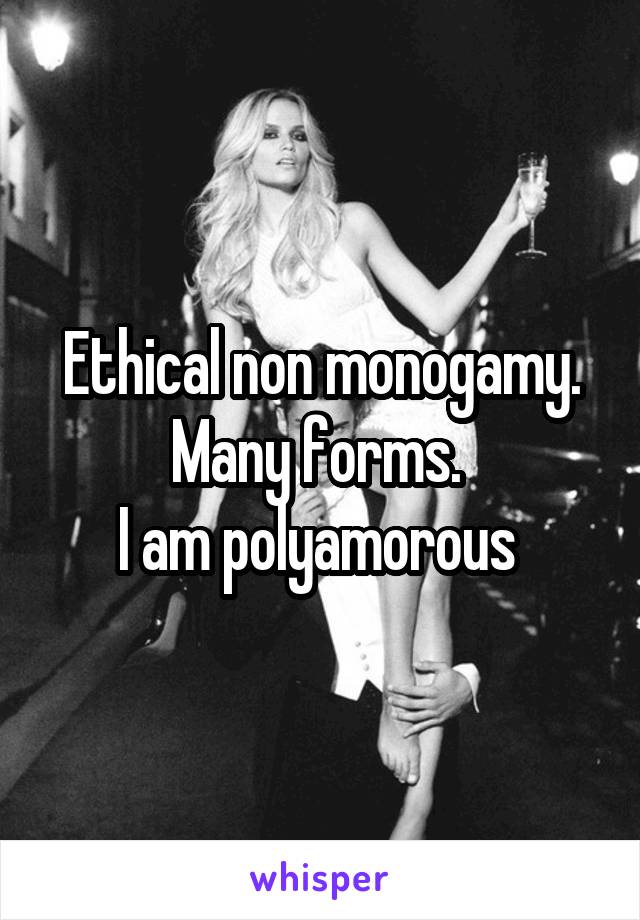 Ethical non monogamy. Many forms. 
I am polyamorous 