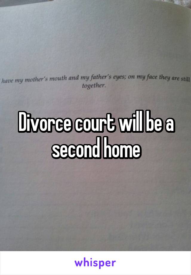 Divorce court will be a second home