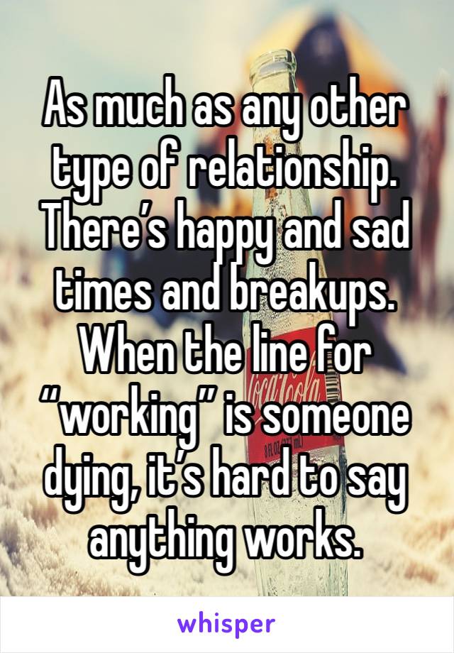 As much as any other type of relationship. There’s happy and sad times and breakups. When the line for “working” is someone dying, it’s hard to say anything works.