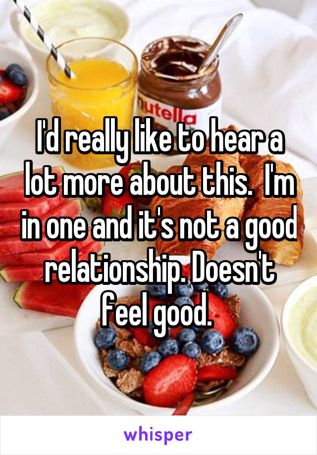 I'd really like to hear a lot more about this.  I'm in one and it's not a good relationship. Doesn't feel good. 