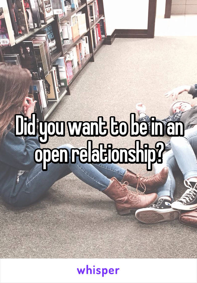 Did you want to be in an open relationship?