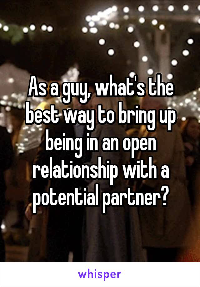 As a guy, what's the best way to bring up being in an open relationship with a potential partner?