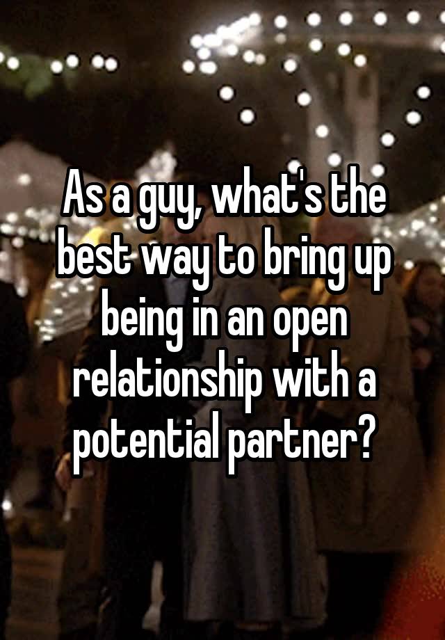 As a guy, what's the best way to bring up being in an open relationship with a potential partner?