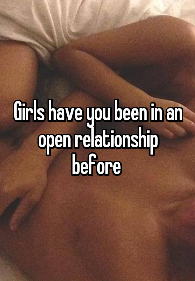 Girls have you been in an open relationship before 