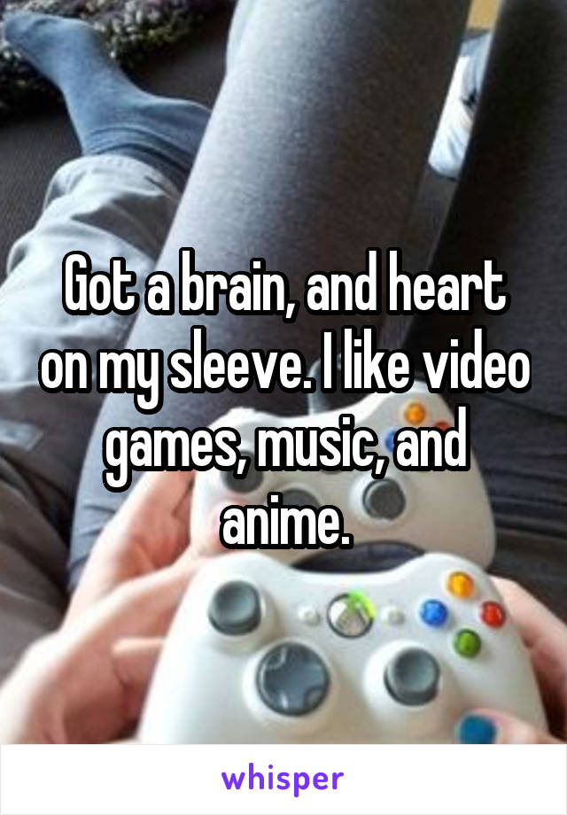 Got a brain, and heart on my sleeve. I like video games, music, and anime.