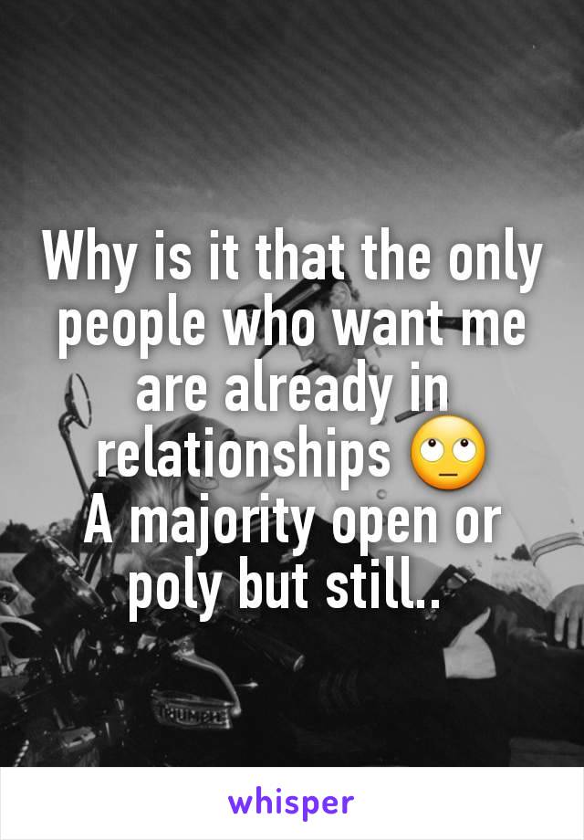 Why is it that the only people who want me are already in relationships 🙄
A majority open or poly but still.. 