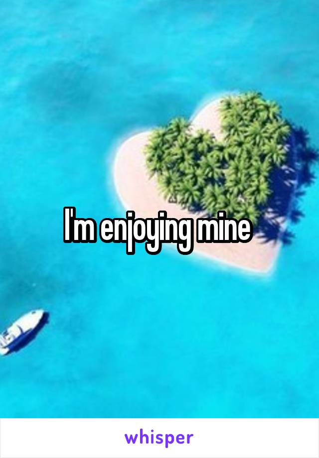 I'm enjoying mine 