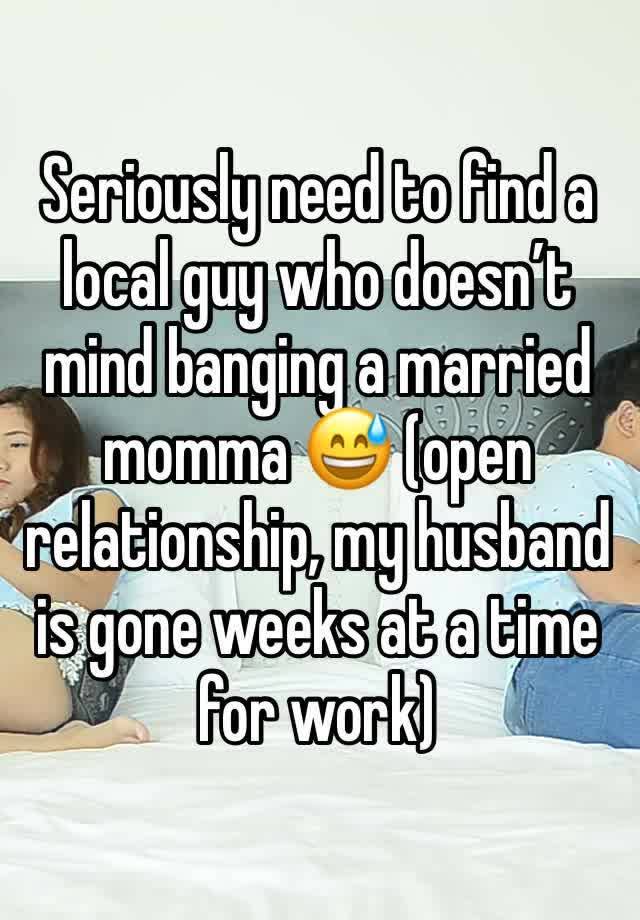 Seriously need to find a local guy who doesn’t mind banging a married momma 😅 (open relationship, my husband is gone weeks at a time for work) 