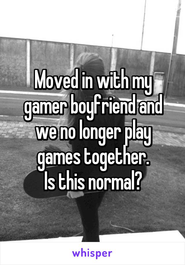 Moved in with my gamer boyfriend and we no longer play games together.
Is this normal?