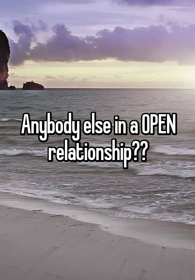 Anybody else in a OPEN relationship??