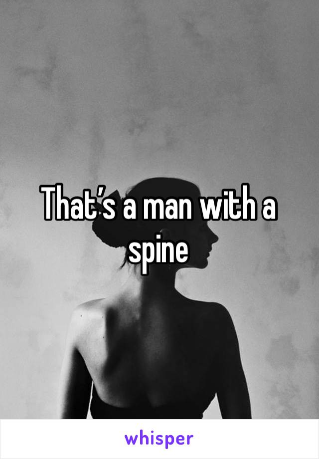 That’s a man with a spine 