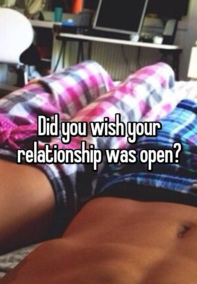 Did you wish your relationship was open?