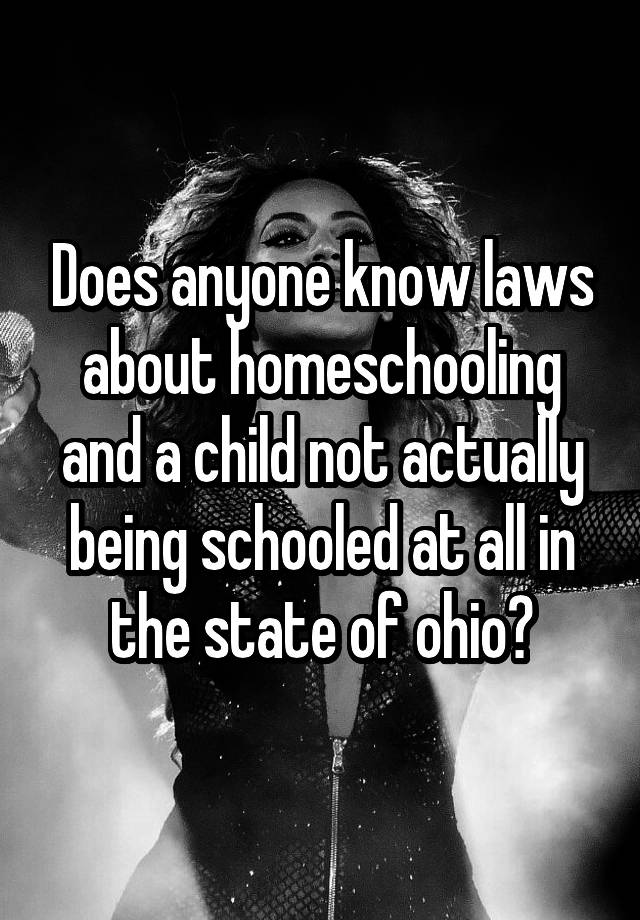 Does anyone know laws about homeschooling and a child not actually being schooled at all in the state of ohio?