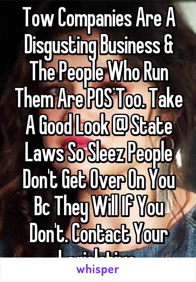 Tow Companies Are A Disgusting Business & The People Who Run Them Are POS Too. Take A Good Look @ State Laws So Sleez People Don't Get Over On You Bc They Will If You Don't. Contact Your Legislative.