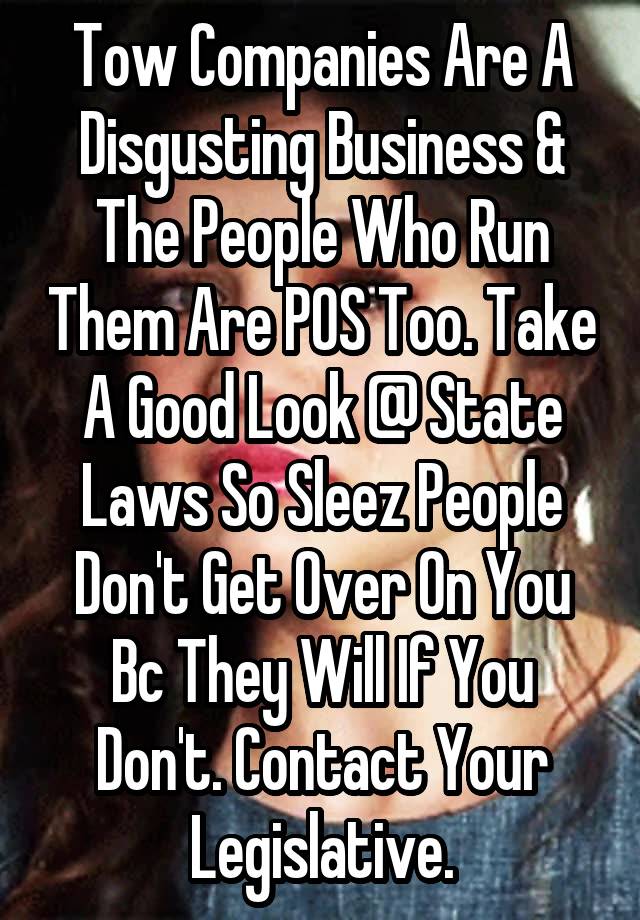 Tow Companies Are A Disgusting Business & The People Who Run Them Are POS Too. Take A Good Look @ State Laws So Sleez People Don't Get Over On You Bc They Will If You Don't. Contact Your Legislative.