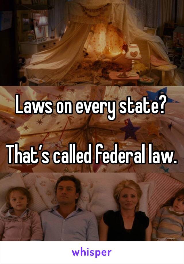 Laws on every state?

That’s called federal law.