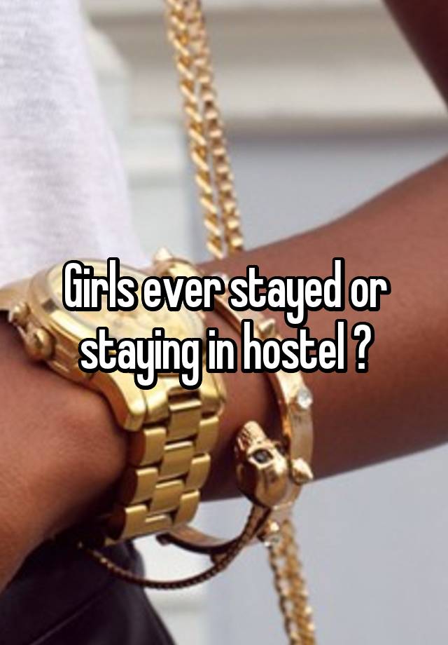 Girls ever stayed or staying in hostel ?