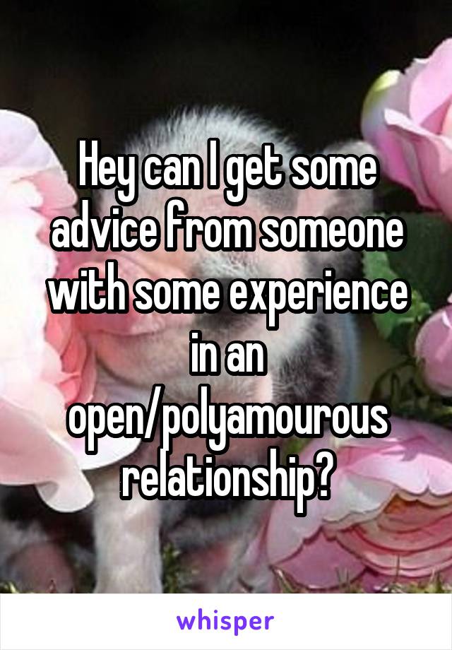 Hey can I get some advice from someone with some experience in an open/polyamourous relationship?