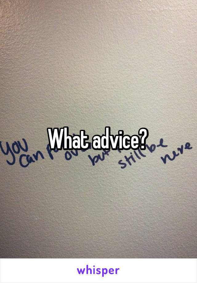 What advice? 